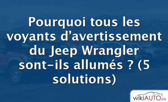 Pourquoi tous les voyants d’avertissement du Jeep Wrangler sont-ils allumés ?  (5 solutions)